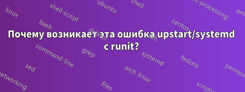 Почему возникает эта ошибка upstart/systemd с runit?