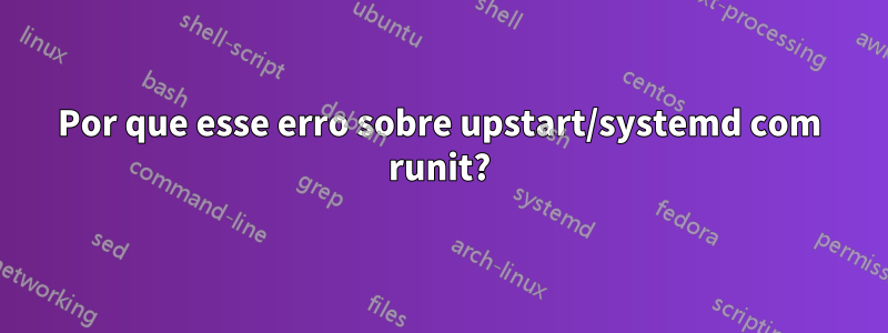 Por que esse erro sobre upstart/systemd com runit?