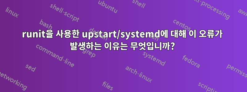 runit을 사용한 upstart/systemd에 대해 이 오류가 발생하는 이유는 무엇입니까?