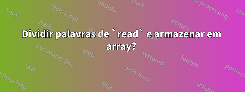 Dividir palavras de `read` e armazenar em array?