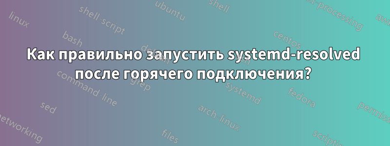 Как правильно запустить systemd-resolved после горячего подключения?