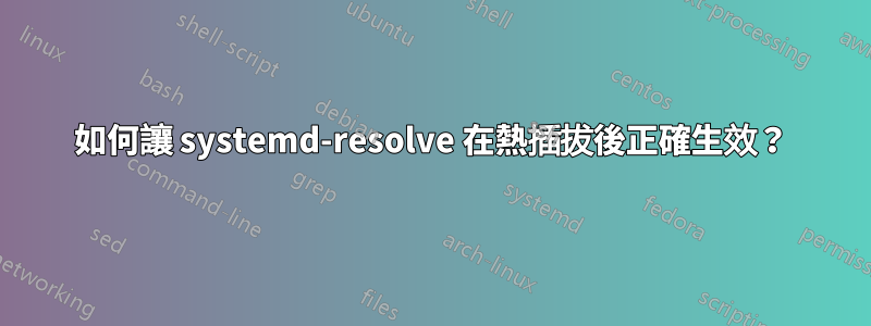 如何讓 systemd-resolve 在熱插拔後正確生效？