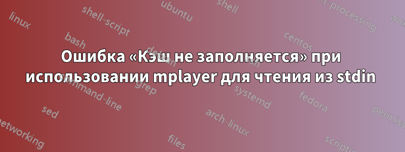 Ошибка «Кэш не заполняется» при использовании mplayer для чтения из stdin