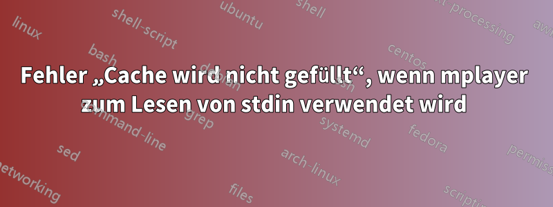 Fehler „Cache wird nicht gefüllt“, wenn mplayer zum Lesen von stdin verwendet wird