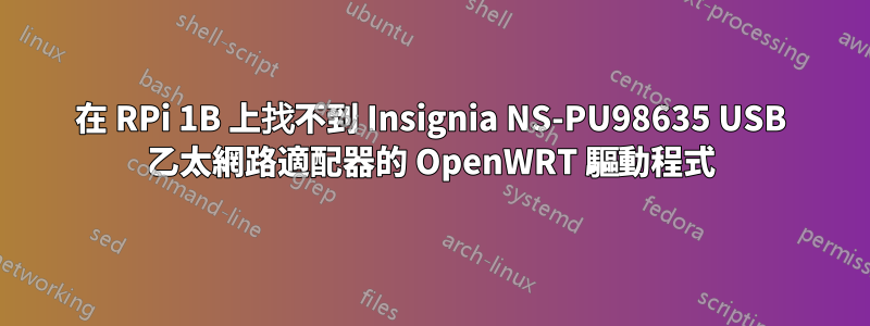 在 RPi 1B 上找不到 Insignia NS-PU98635 USB 乙太網路適配器的 OpenWRT 驅動程式