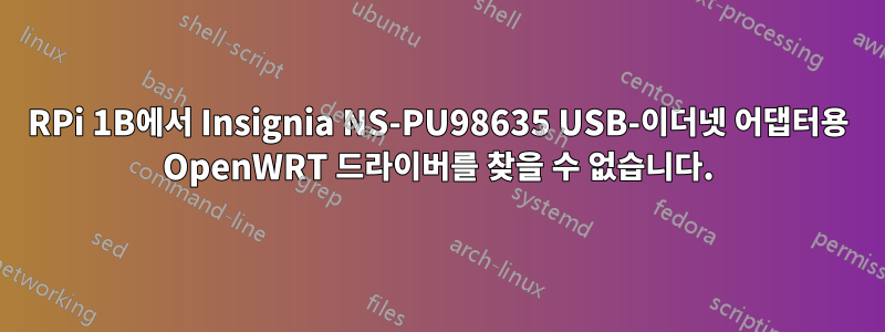 RPi 1B에서 Insignia NS-PU98635 USB-이더넷 어댑터용 OpenWRT 드라이버를 찾을 수 없습니다.