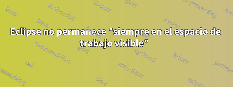 Eclipse no permanece "siempre en el espacio de trabajo visible"