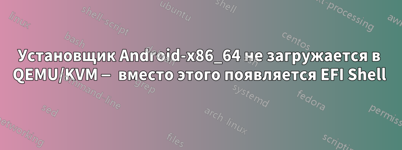 Установщик Android-x86_64 не загружается в QEMU/KVM — вместо этого появляется EFI Shell