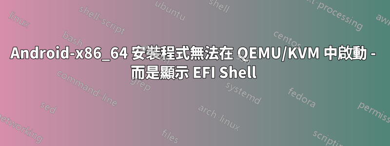 Android-x86_64 安裝程式無法在 QEMU/KVM 中啟動 - 而是顯示 EFI Shell