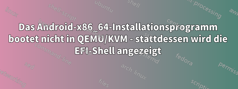 Das Android-x86_64-Installationsprogramm bootet nicht in QEMU/KVM - stattdessen wird die EFI-Shell angezeigt