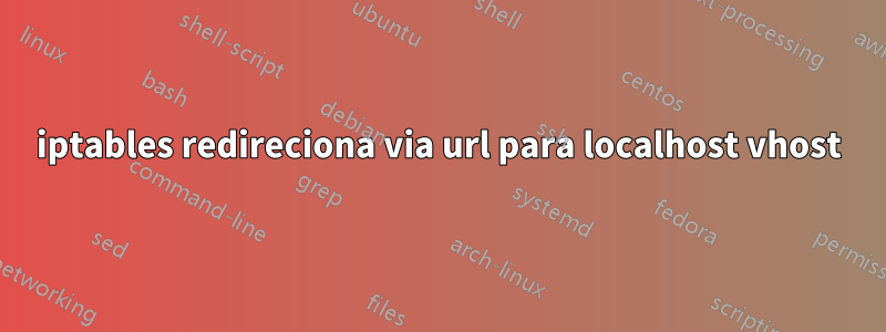 iptables redireciona via url para localhost vhost