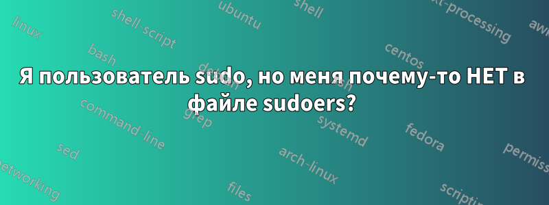 Я пользователь sudo, но меня почему-то НЕТ в файле sudoers?