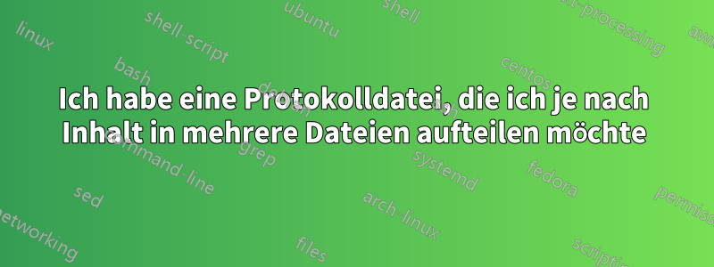 Ich habe eine Protokolldatei, die ich je nach Inhalt in mehrere Dateien aufteilen möchte