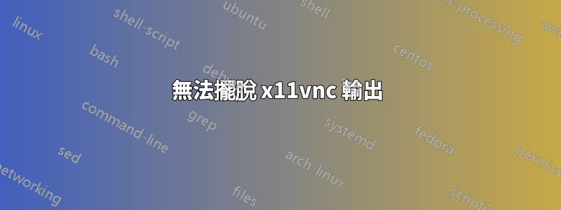 無法擺脫 x11vnc 輸出