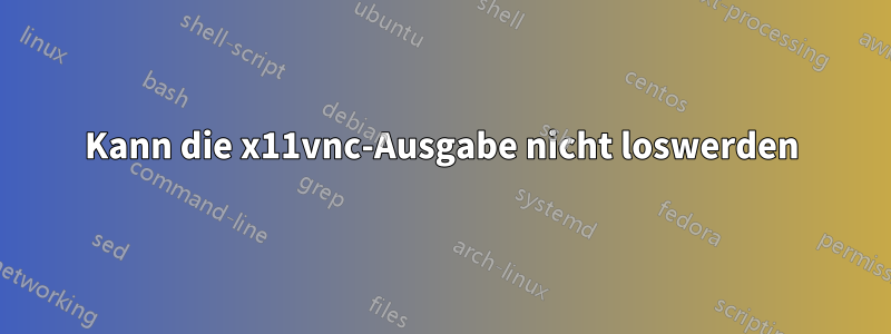 Kann die x11vnc-Ausgabe nicht loswerden