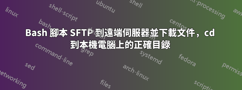 Bash 腳本 SFTP 到遠端伺服器並下載文件，cd 到本機電腦上的正確目錄