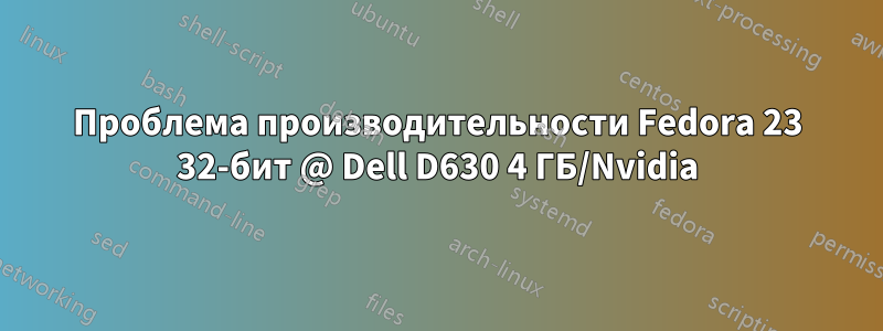 Проблема производительности Fedora 23 32-бит @ Dell D630 4 ГБ/Nvidia