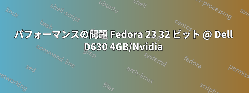 パフォーマンスの問題 Fedora 23 32 ビット @ Dell D630 4GB/Nvidia