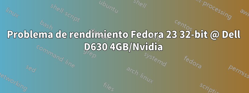 Problema de rendimiento Fedora 23 32-bit @ Dell D630 4GB/Nvidia