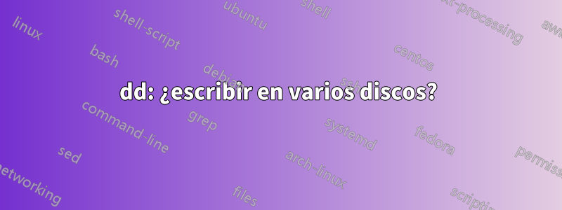 dd: ¿escribir en varios discos?