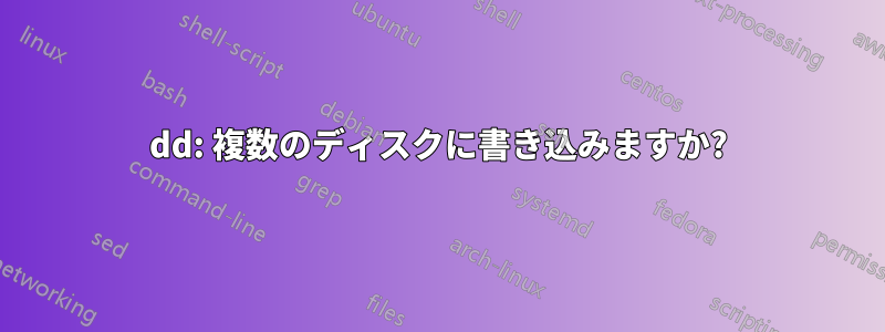 dd: 複数のディスクに書き込みますか?