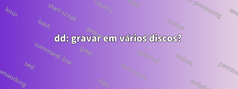 dd: gravar em vários discos?