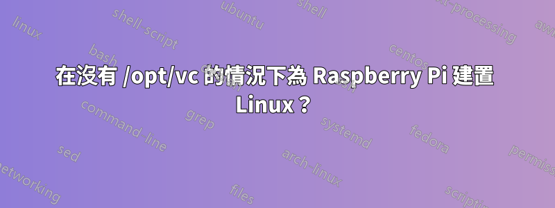 在沒有 /opt/vc 的情況下為 Raspberry Pi 建置 Linux？