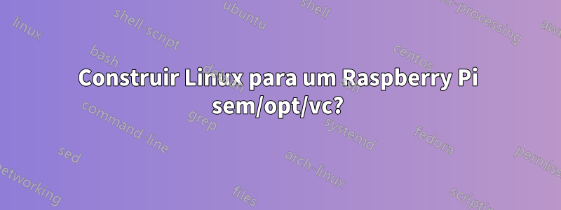 Construir Linux para um Raspberry Pi sem/opt/vc?