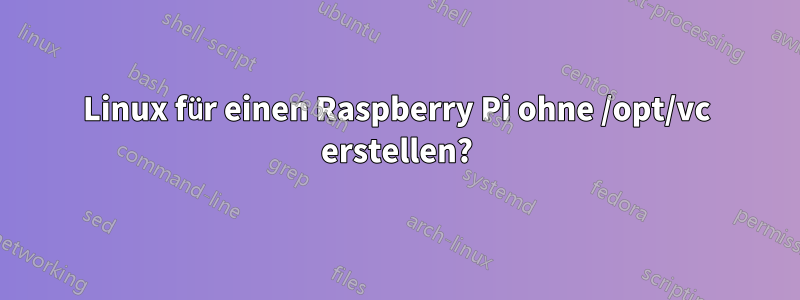 Linux für einen Raspberry Pi ohne /opt/vc erstellen?