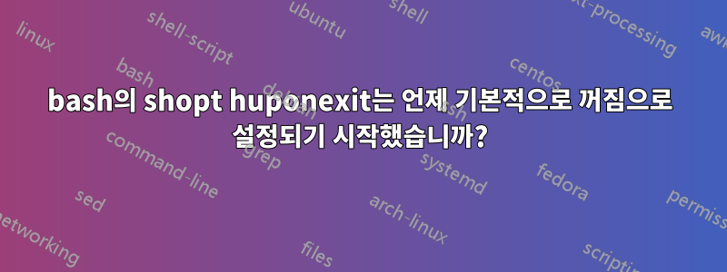 bash의 shopt huponexit는 언제 기본적으로 꺼짐으로 설정되기 시작했습니까?