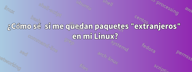 ¿Cómo sé si me quedan paquetes "extranjeros" en mi Linux?