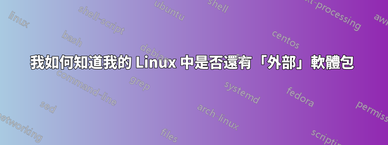 我如何知道我的 Linux 中是否還有「外部」軟體包