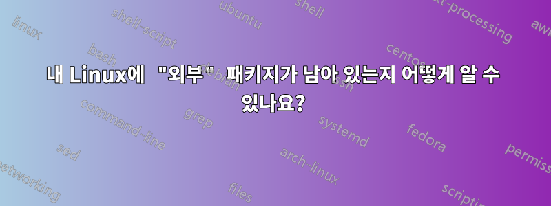 내 Linux에 "외부" 패키지가 남아 있는지 어떻게 알 수 있나요?