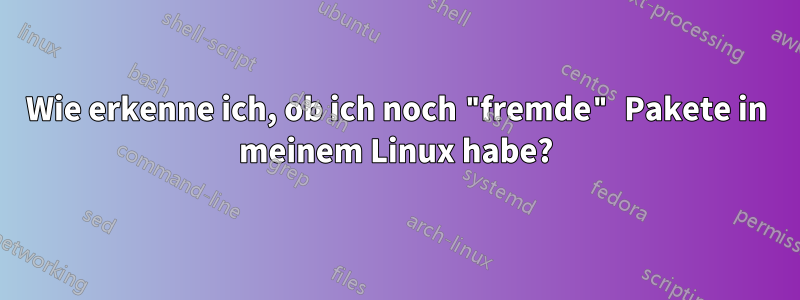 Wie erkenne ich, ob ich noch "fremde" Pakete in meinem Linux habe?