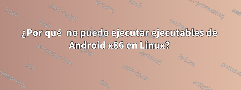 ¿Por qué no puedo ejecutar ejecutables de Android x86 en Linux?