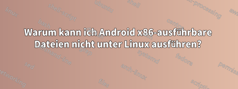 Warum kann ich Android x86-ausführbare Dateien nicht unter Linux ausführen?