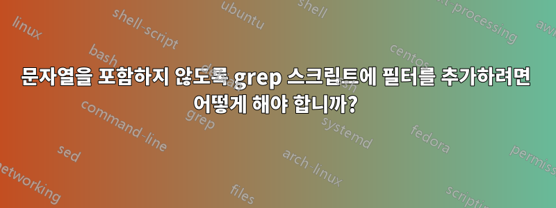 문자열을 포함하지 않도록 grep 스크립트에 필터를 추가하려면 어떻게 해야 합니까?