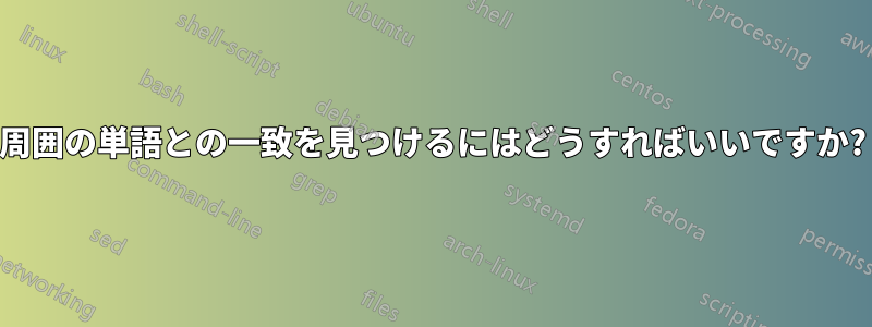 周囲の単語との一致を見つけるにはどうすればいいですか?