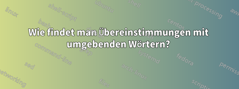 Wie findet man Übereinstimmungen mit umgebenden Wörtern?