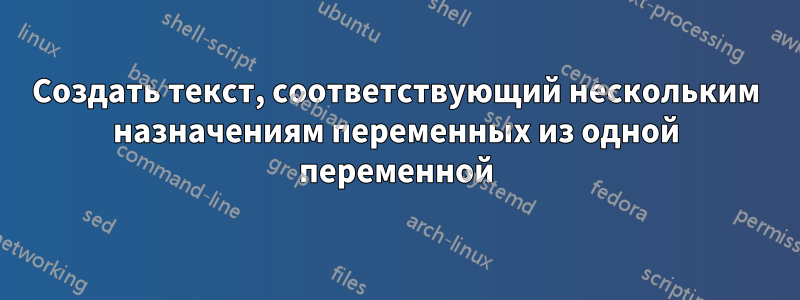 Создать текст, соответствующий нескольким назначениям переменных из одной переменной