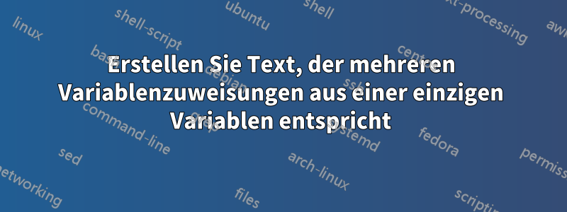 Erstellen Sie Text, der mehreren Variablenzuweisungen aus einer einzigen Variablen entspricht