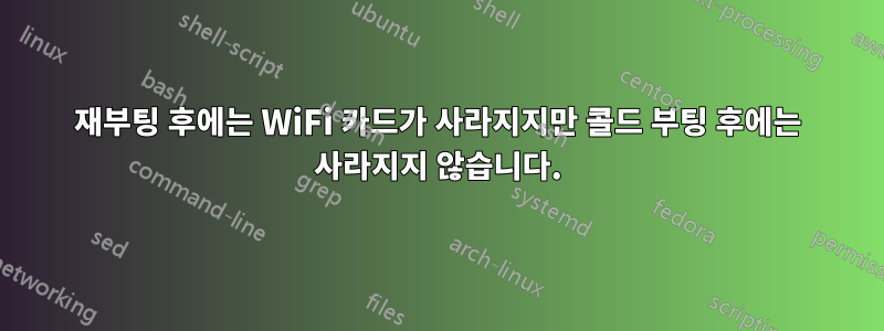 재부팅 후에는 WiFi 카드가 사라지지만 콜드 부팅 후에는 사라지지 않습니다.