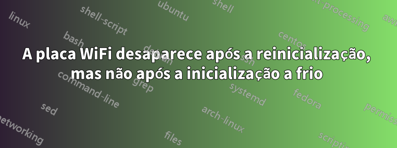 A placa WiFi desaparece após a reinicialização, mas não após a inicialização a frio