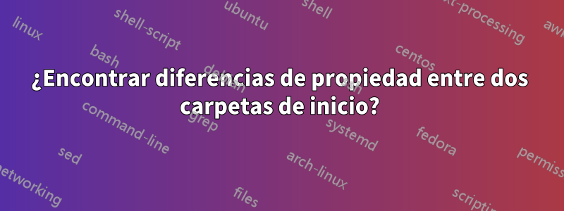 ¿Encontrar diferencias de propiedad entre dos carpetas de inicio?