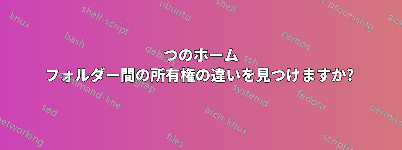 2 つのホーム フォルダー間の所有権の違いを見つけますか?