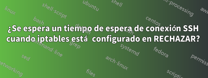 ¿Se espera un tiempo de espera de conexión SSH cuando iptables está configurado en RECHAZAR?