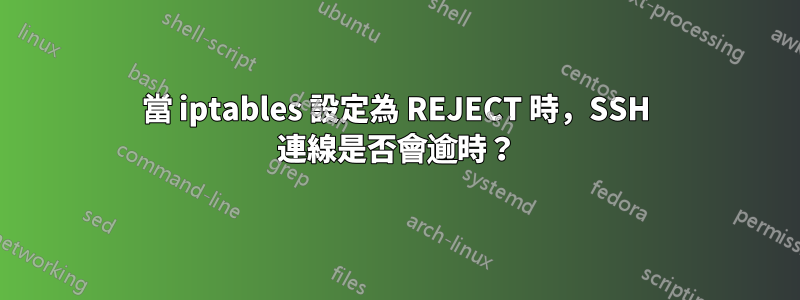 當 iptables 設定為 REJECT 時，SSH 連線是否會逾時？