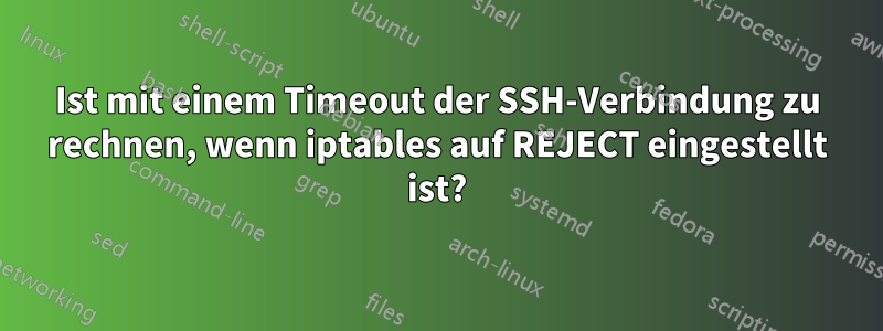 Ist mit einem Timeout der SSH-Verbindung zu rechnen, wenn iptables auf REJECT eingestellt ist?