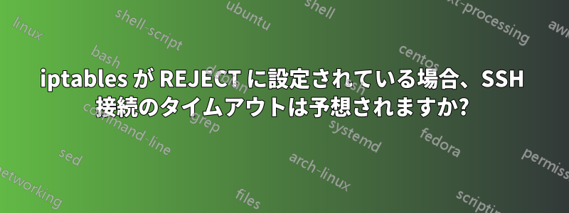 iptables が REJECT に設定されている場合、SSH 接続のタイムアウトは予想されますか?