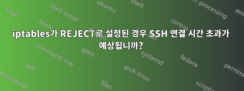 iptables가 REJECT로 설정된 경우 SSH 연결 시간 초과가 예상됩니까?